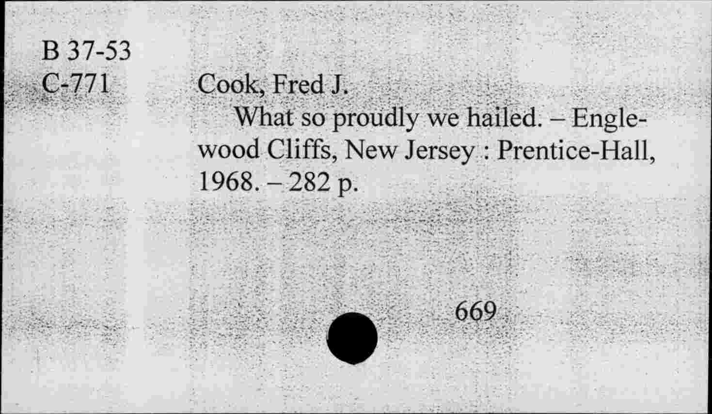 ﻿B 37-53
C-771 Cook, Fred J.
What so proudly we hailed. - Englewood Cliffs, New Jersey : Prentice-Hall, 1968.-282 p.